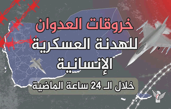 قوى العدوان ترتكب 158 خرقاً للهدنة الإنسانية والعسكرية خلال الـ 24 ساعة الماضية